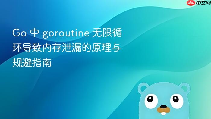 Go 中 goroutine 无限循环导致内存泄漏的原理与规避指南