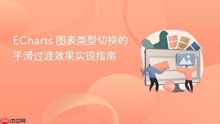 ECharts 图表类型切换的平滑过渡效果实现指南