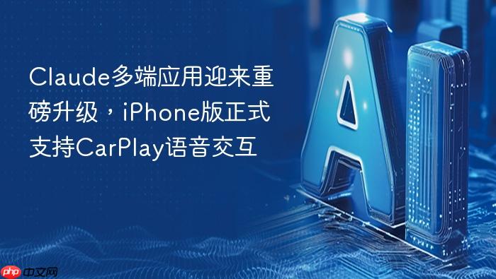 claude多端应用迎来重磅升级,iphone版正式支持carplay语音交互