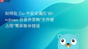 如何在 Go 中安全遍历 Windows 目录并忽略“文件被占用”等非致命错误