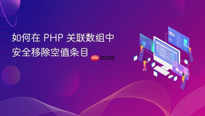 如何在 PHP 关联数组中安全移除空值条目