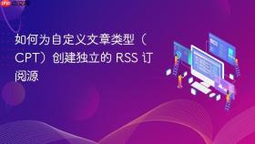 如何为自定义文章类型（CPT）创建独立的 RSS 订阅源
