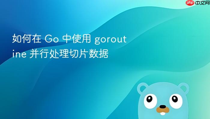 如何在 Go 中使用 goroutine 并行处理切片数据