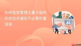 如何高效管理大量子组件的状态并避免不必要的重渲染