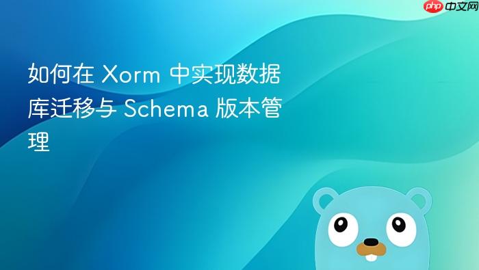 如何在 Xorm 中实现数据库迁移与 Schema 版本管理
