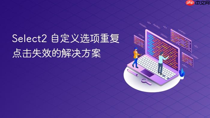 Select2 自定义选项重复点击失效的解决方案