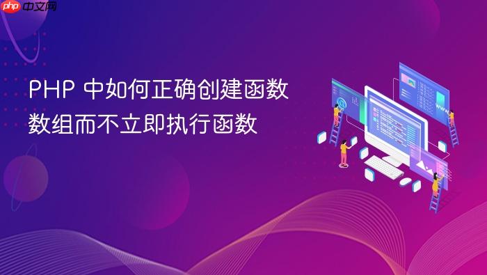 PHP 中如何正确创建函数数组而不立即执行函数