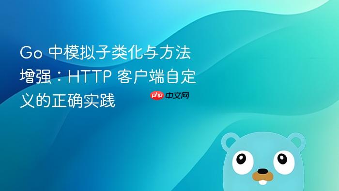 Go 中模拟子类化与方法增强:HTTP 客户端自定义的正确实践