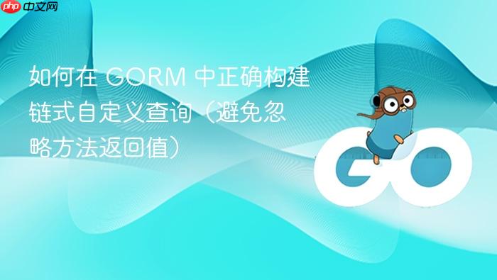 如何在 gorm 中正确构建链式自定义查询(避免忽略方法返回值)