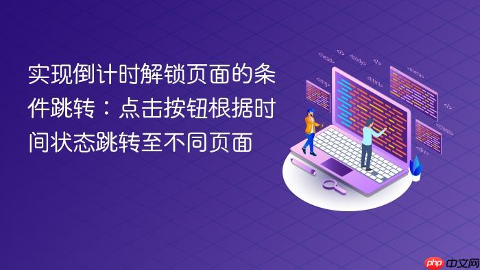 实现倒计时解锁页面的条件跳转：点击按钮根据时间状态跳转至不同页面
