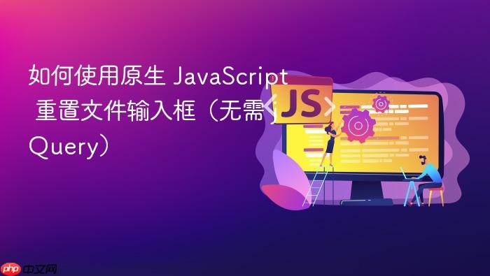 如何使用原生 JavaScript 重置文件输入框(无需 jQuery)