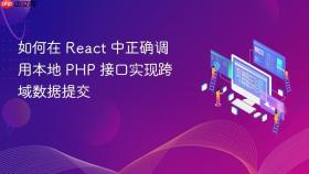 如何在 React 中正确调用本地 PHP 接口实现跨域数据提交
