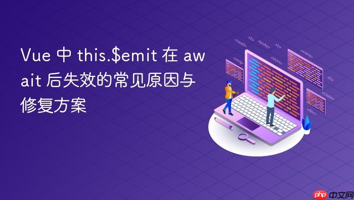 Vue 中 this.$emit 在 await 后失效的常见原因与修复方案
