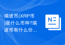 瑞波币(XRP币)是什么币种?瑞波币有什么价值?值得投资吗?
