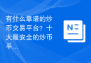 有什么靠谱的炒币交易平台？十大最安全的炒币平台推荐