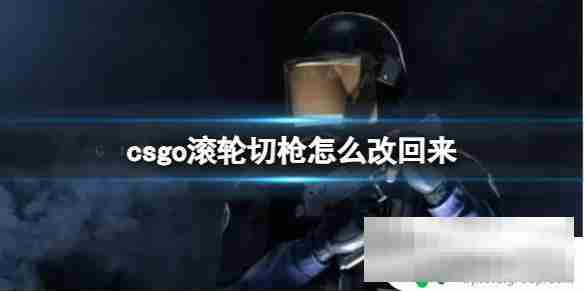 csgo如何关闭滚轮切枪 《csgo》怎样取消滚轮切枪的修改