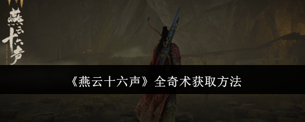 燕云十六声全奇术怎么获取-燕云十六声全奇术获取方法
