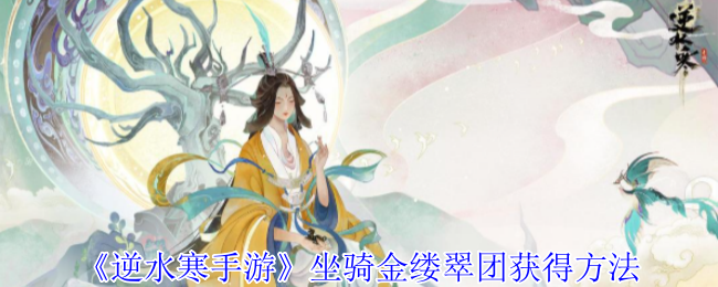逆水寒手游坐骑金缕翠团怎么获得-坐骑金缕翠团获得方法