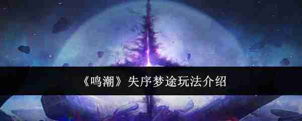 鸣潮失序梦途怎么玩-失序梦途玩法介绍