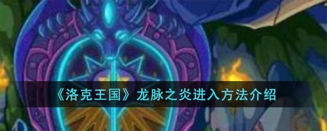 洛克王国龙脉之炎怎么进入-龙脉之炎进入方法