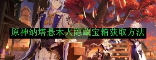 原神纳塔悬木人隐藏宝箱获取方法-原神纳塔悬木人隐藏宝箱如何获取的