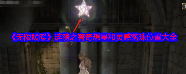 无限暖暖涟漪之窖奇想星和灵感露珠在哪-无限暖暖涟漪之窖奇想星和灵感露珠位置