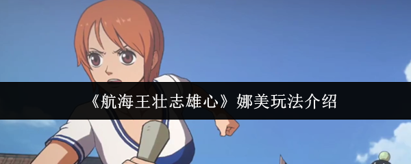 航海王壮志雄心娜美怎么玩-航海王壮志雄心娜美玩法介绍
