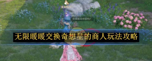 无限暖暖交换奇想星的商人玩法攻略-无限暖暖交换奇想星的商人怎么玩