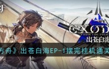 明日方舟出苍白海EP-1摆完挂机怎么玩通关_明日方舟出苍白海EP-1摆完挂机通关攻略