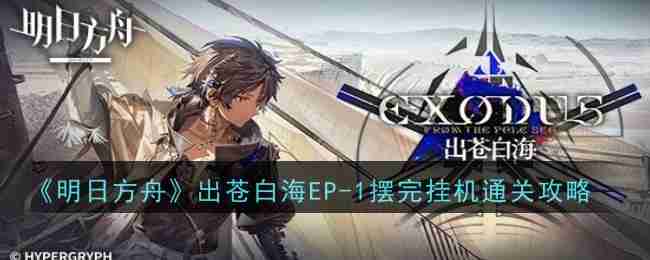 明日方舟出苍白海EP-1摆完挂机怎么玩通关_明日方舟出苍白海EP-1摆完挂机通关攻略