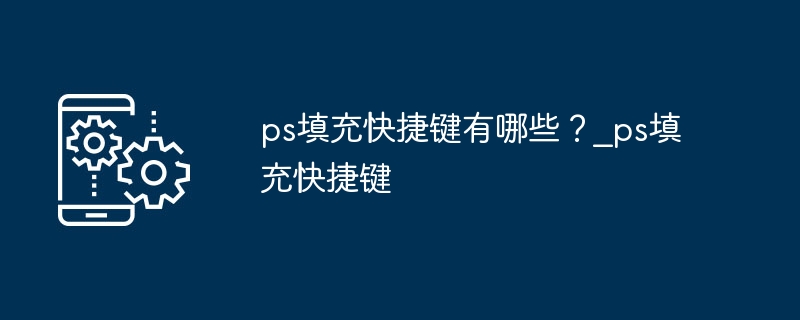 ps填充快捷键有哪些？_ps填充快捷键