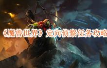 魔兽世界定向侦察任务怎么完成-定向侦察任务攻略