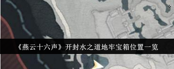 燕云十六声开封水之道地牢宝箱位置在哪里-燕云十六声开封水之道地牢宝箱位置一览