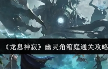 龙息神寂幽灵角箱庭怎么通关-幽灵角箱庭通关攻略