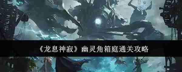 龙息神寂幽灵角箱庭怎么通关-幽灵角箱庭通关攻略