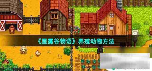星露谷物语怎么养牛羊 星露谷物语养殖动物攻略