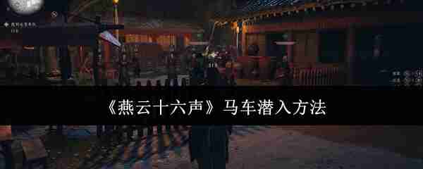 燕云十六声马车怎么潜入-马车潜入方法