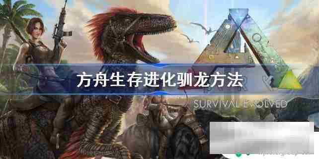 方舟生存进化如何驯服恐龙 方舟生存进化如何驯龙