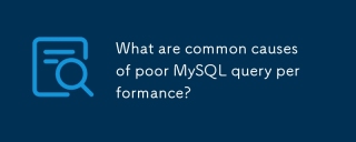MySQL查詢性能差的常見原因是什麼?