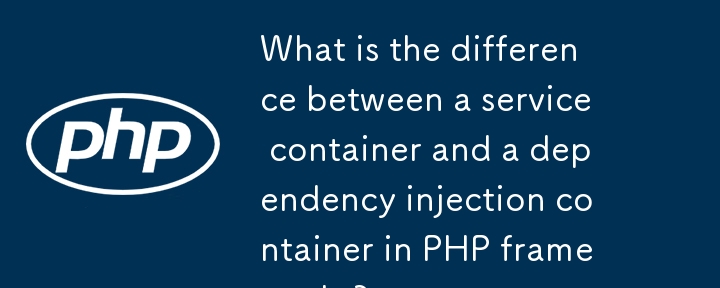 PHP框架中的服務(wù)容器和依賴項注入容器之間有什麼區(qū)別?