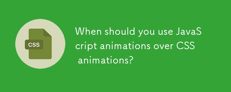 When should you use JavaScript animations over CSS animations?