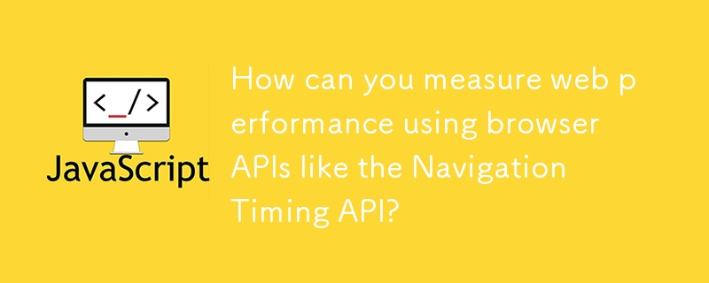 Comment pouvez-vous mesurer les performances Web à l'aide d'API du navigateur comme l'API de synchronisation de navigation?