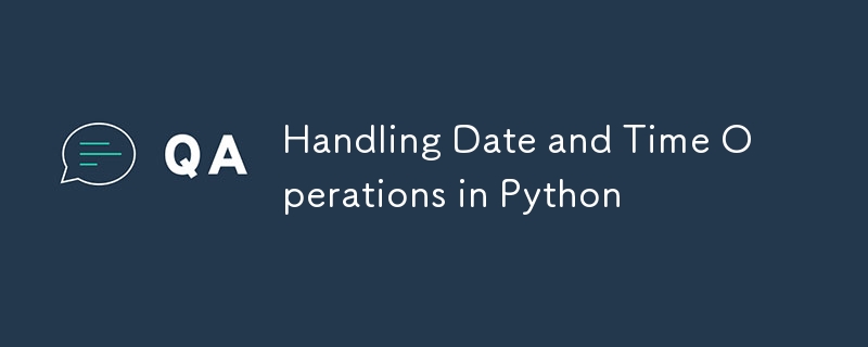 Handling Date and Time Operations in Python