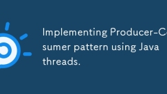 Implementing Producer-Consumer pattern using Java threads.