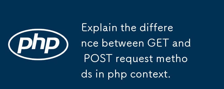 Explain the difference between GET and POST request methods in php context.