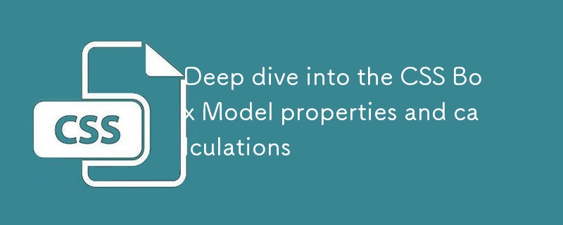 Plongeon profonde dans les propriétés et calculs du modèle CSS Box