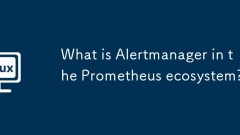 Qu'est-ce que l'alertmanager dans l'écosystème de Prometheus?