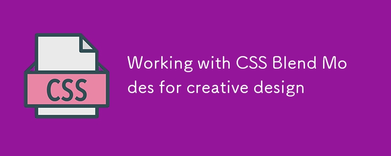 Arbeiten mit CSS -Mischmodi für kreatives Design