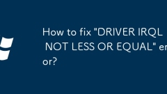 How to fix 'DRIVER IRQL NOT LESS OR EQUAL' error?