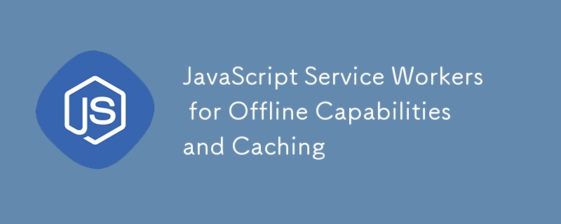 Travailleurs de services JavaScript pour les capacités hors ligne et la mise en cache